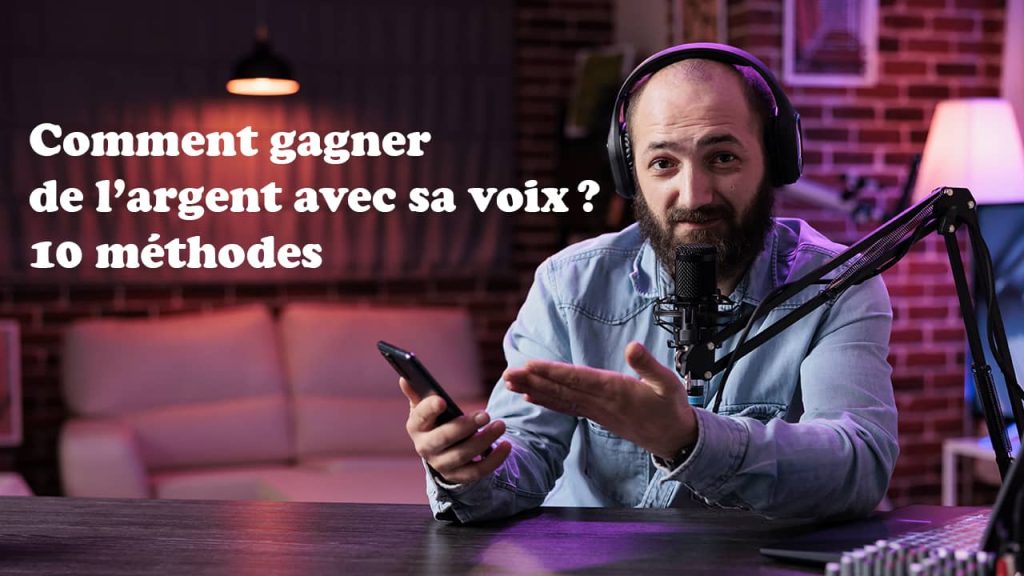 Comment gagner de l’argent avec sa voix ? 10 méthodes